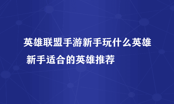 英雄联盟手游新手玩什么英雄 新手适合的英雄推荐