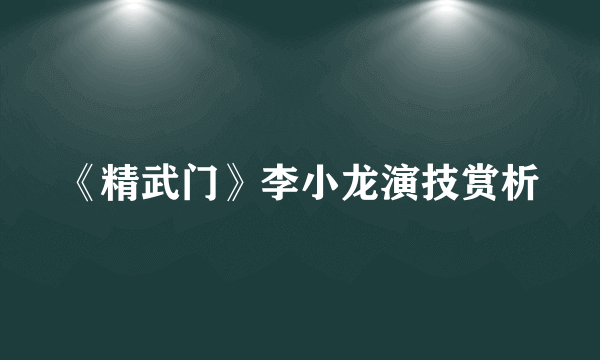 《精武门》李小龙演技赏析