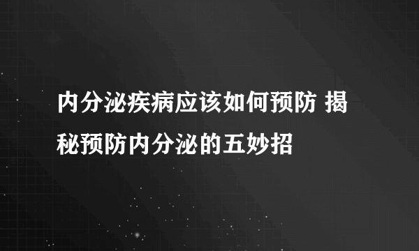 内分泌疾病应该如何预防 揭秘预防内分泌的五妙招