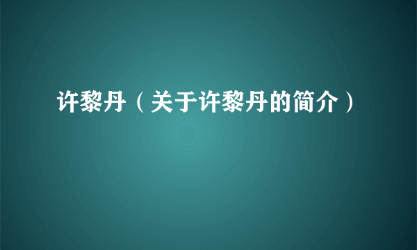 许黎丹（关于许黎丹的简介）