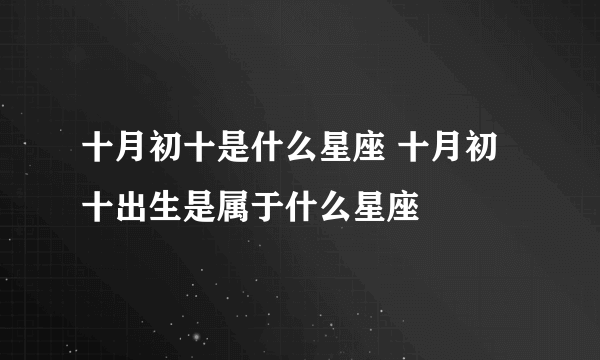 十月初十是什么星座 十月初十出生是属于什么星座