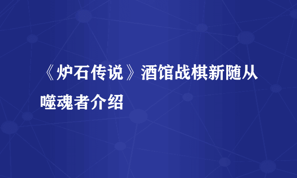 《炉石传说》酒馆战棋新随从噬魂者介绍