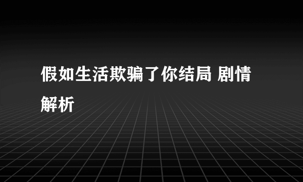 假如生活欺骗了你结局 剧情解析