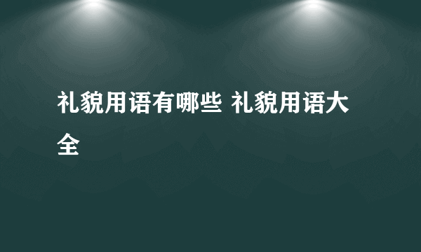 礼貌用语有哪些 礼貌用语大全