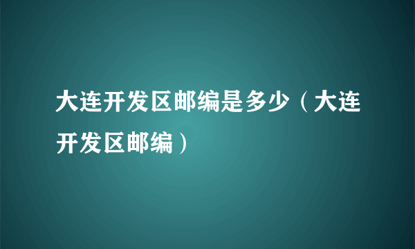 大连开发区邮编是多少（大连开发区邮编）