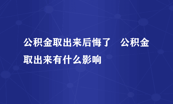 公积金取出来后悔了   公积金取出来有什么影响