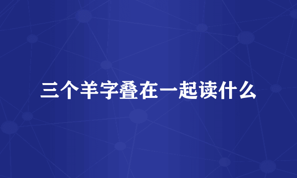 三个羊字叠在一起读什么