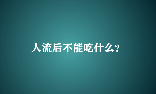 人流后不能吃什么？