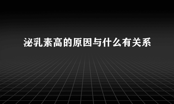 泌乳素高的原因与什么有关系