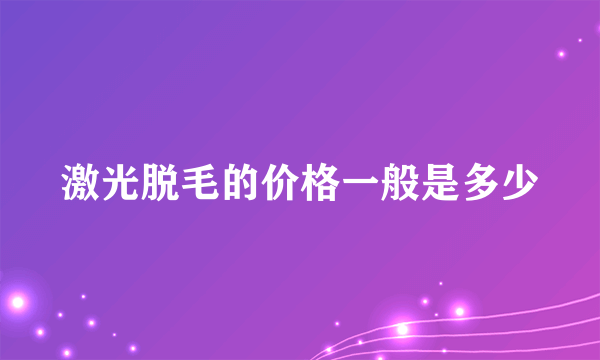 激光脱毛的价格一般是多少