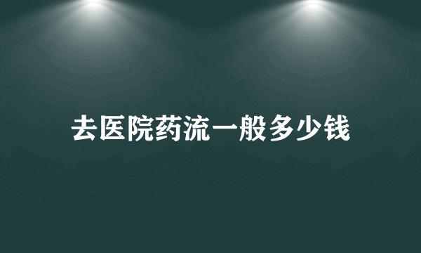 去医院药流一般多少钱