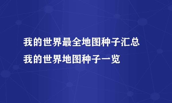 我的世界最全地图种子汇总 我的世界地图种子一览