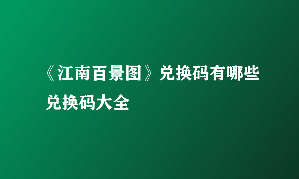 《江南百景图》兑换码有哪些 兑换码大全