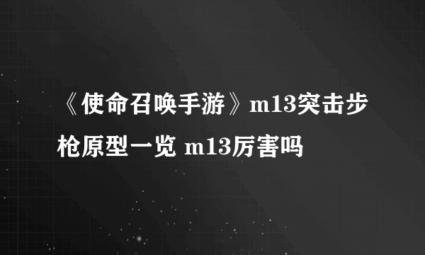 《使命召唤手游》m13突击步枪原型一览 m13厉害吗