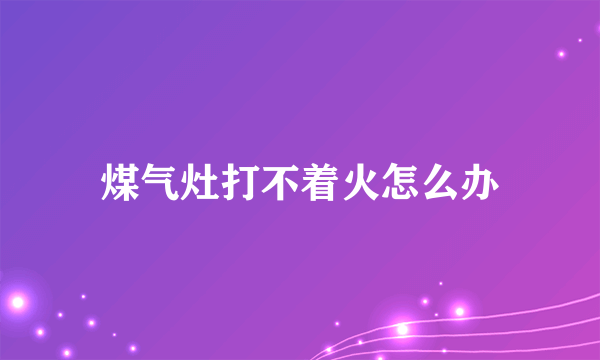 煤气灶打不着火怎么办