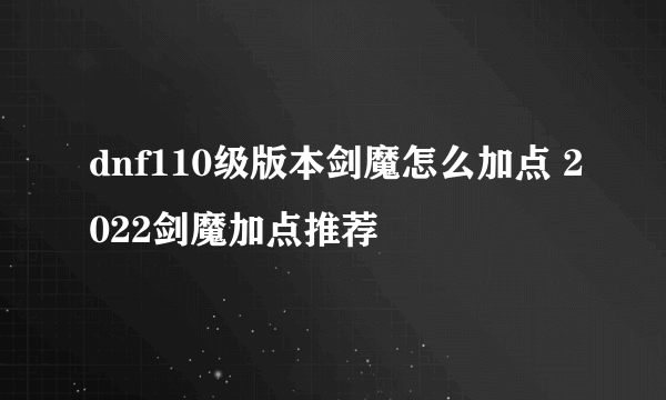 dnf110级版本剑魔怎么加点 2022剑魔加点推荐