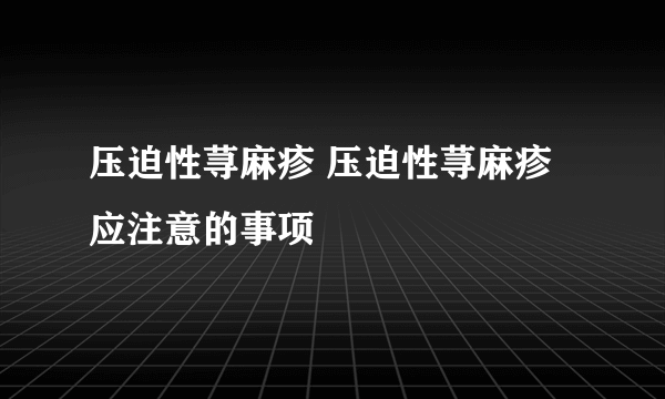 压迫性荨麻疹 压迫性荨麻疹应注意的事项