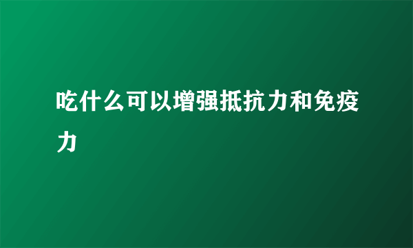 吃什么可以增强抵抗力和免疫力