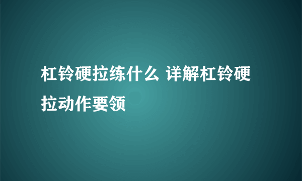 杠铃硬拉练什么 详解杠铃硬拉动作要领