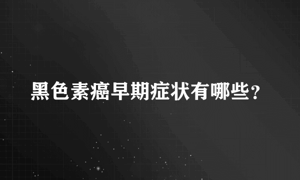 黑色素癌早期症状有哪些？