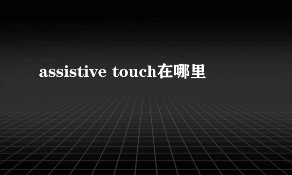 assistive touch在哪里