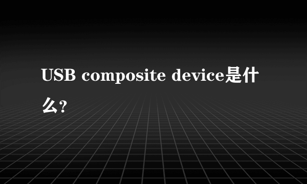 USB composite device是什么？