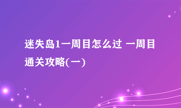 迷失岛1一周目怎么过 一周目通关攻略(一)