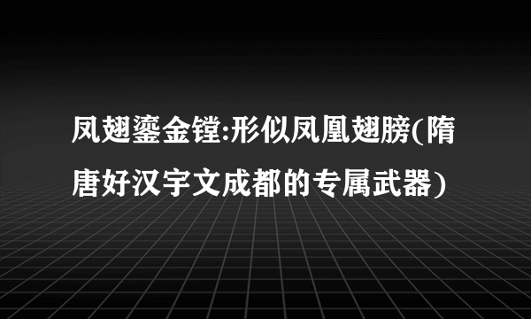 凤翅鎏金镗:形似凤凰翅膀(隋唐好汉宇文成都的专属武器)