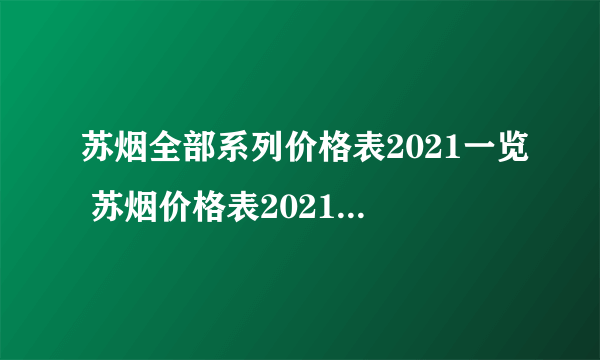 苏烟全部系列价格表2021一览 苏烟价格表2021价格表图片