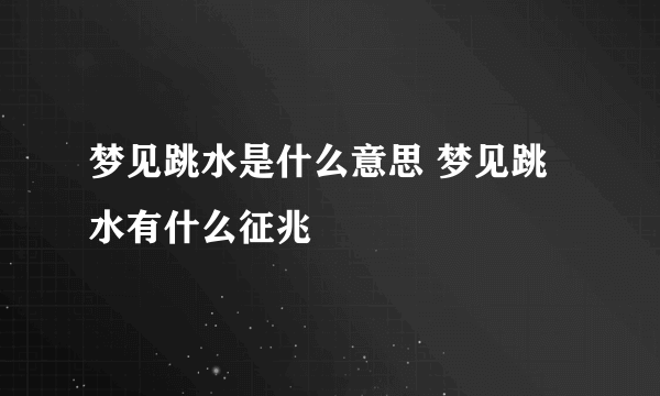 梦见跳水是什么意思 梦见跳水有什么征兆