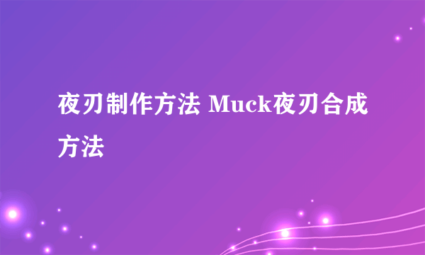 夜刃制作方法 Muck夜刃合成方法