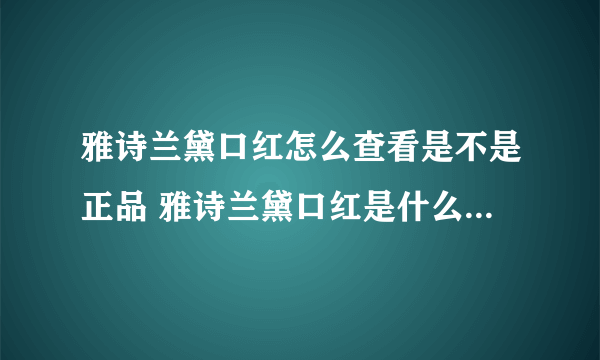 雅诗兰黛口红怎么查看是不是正品 雅诗兰黛口红是什么档次的品牌