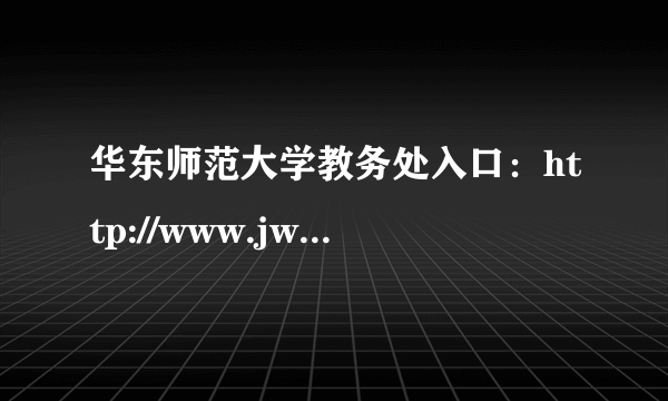 华东师范大学教务处入口：http://www.jwc.ecnu.edu.cn/