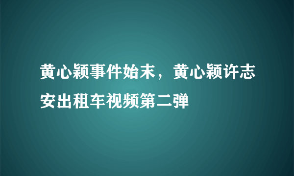 黄心颖事件始末，黄心颖许志安出租车视频第二弹