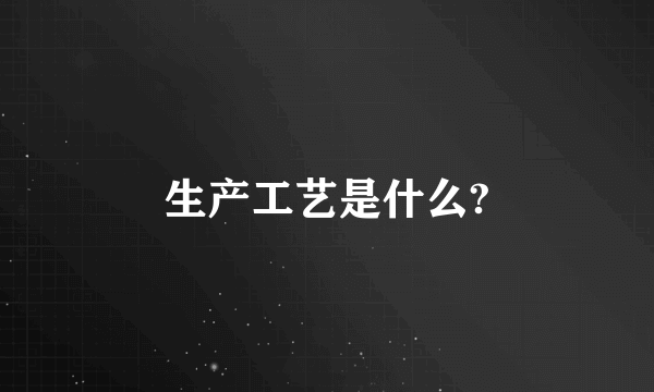 生产工艺是什么?