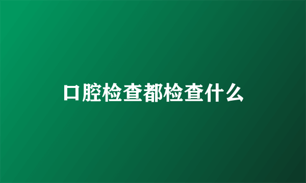 口腔检查都检查什么