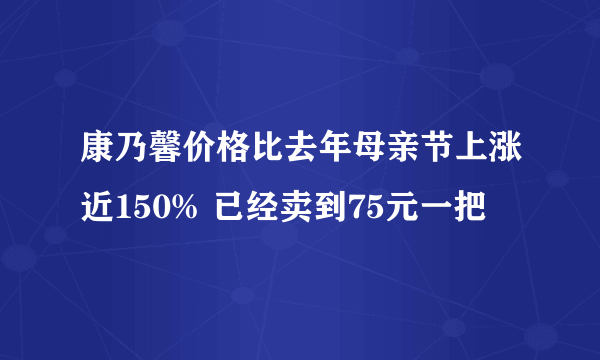 康乃馨价格比去年母亲节上涨近150% 已经卖到75元一把