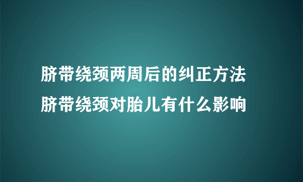 脐带绕颈两周后的纠正方法 脐带绕颈对胎儿有什么影响