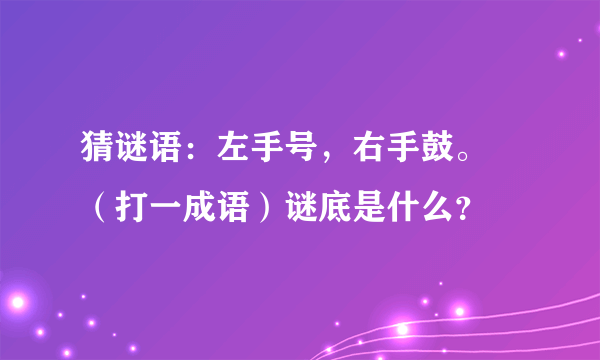 猜谜语：左手号，右手鼓。 （打一成语）谜底是什么？