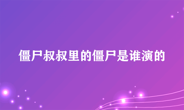 僵尸叔叔里的僵尸是谁演的