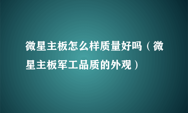 微星主板怎么样质量好吗（微星主板军工品质的外观）