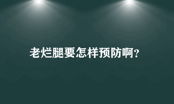 老烂腿要怎样预防啊？