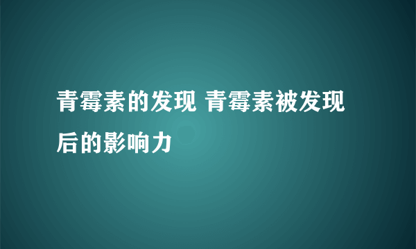 青霉素的发现 青霉素被发现后的影响力