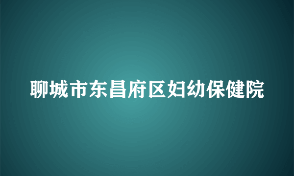 聊城市东昌府区妇幼保健院