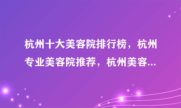 杭州十大美容院排行榜，杭州专业美容院推荐，杭州美容机构哪家比较好