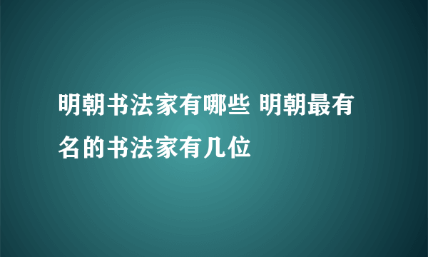 明朝书法家有哪些 明朝最有名的书法家有几位