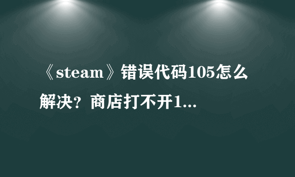 《steam》错误代码105怎么解决？商店打不开105解决方法分享