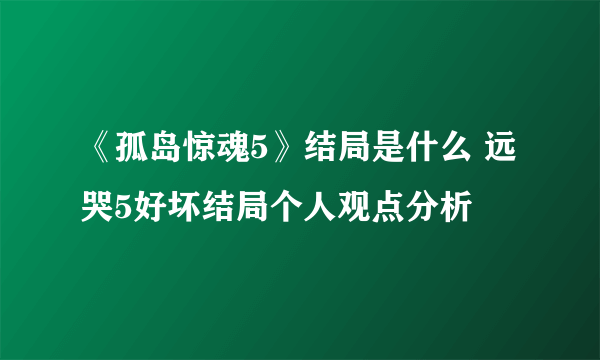 《孤岛惊魂5》结局是什么 远哭5好坏结局个人观点分析