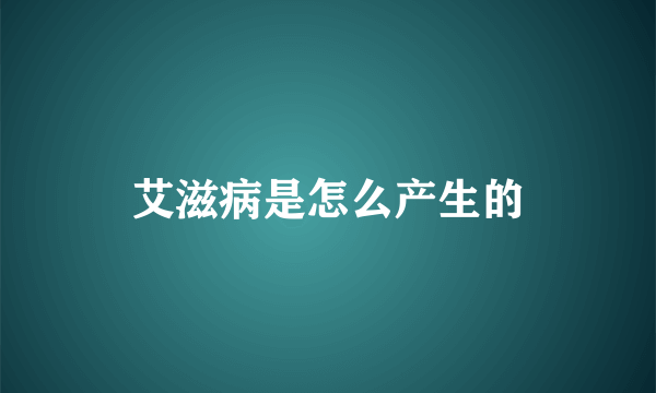 艾滋病是怎么产生的