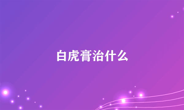 白虎膏治什么